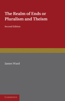 The Realm of Ends; or, Pluralism and Theism; the Gifford Lectures Delivered in the University of St. Andrews in the Years 1907-10