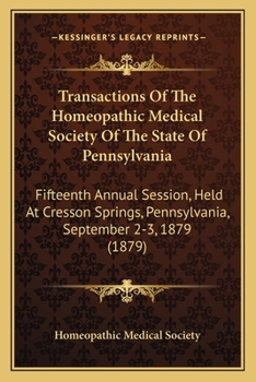 Transactions Of The Homeopathic Medical Society Of The State Of Pennsylvania: Fifteenth Annual Session, Held At Cresson Springs, Pennsylvania, September 2-3, 1879