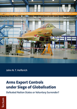 Paperback Arms Export Controls Under Siege of Globalisation: Defeated Nation States or Voluntary Surrender? Book