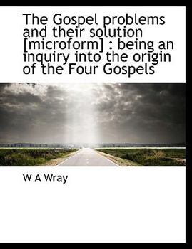 Paperback The Gospel Problems and Their Solution [Microform]: Being an Inquiry Into the Origin of the Four Gospels Book