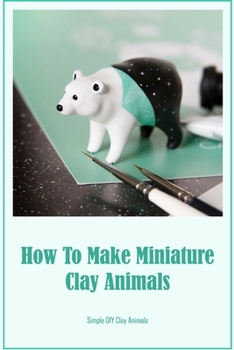 Paperback How To Make Miniature Clay Animals: Simple DIY Clay Animals Book
