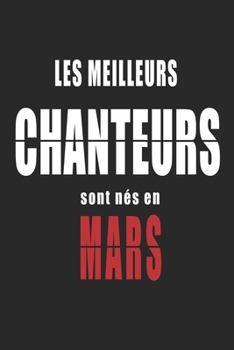 Les Meilleurs Chanteurs sont nés en Mars carnet de notes: Carnet de note pour les Chanteurs nés en Mars cadeaux pour un ami, une amie,  un collègue ou ... de la famille né en Mars (French Edition)