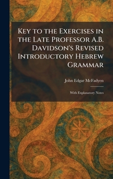 Key to the Exercises in the Late Professor A.B. Davidson's Revised Introductory Hebrew Grammar: With Explanatory Notes