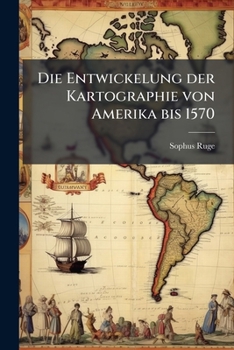 Die Entwickelung Der Kartographie Von Amerika Bis 1570: Festschrift Zur 400jarigen Feier Der Entdeckung Amerikas...