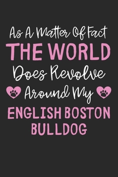 As A Matter Of Fact The World Does Revolve Around My English Boston Bulldog: Lined Journal, 120 Pages, 6 x 9, Funny English Boston Bulldog Gift Idea, ... Around My English Boston Bulldog Journal)