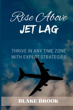 Paperback Rise Above Jet Lag: Thrive in Any Time Zone with Expert Strategies Book