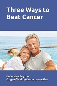Paperback Three Ways to Beat Cancer: Understanding the Oxygen/Acidity/Cancer Connection Book