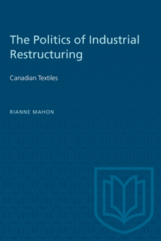 Paperback The Politics of Industrial Restructuring: Canadian Textiles Book