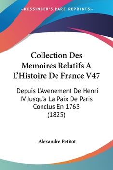 Paperback Collection Des Memoires Relatifs A L'Histoire De France V47: Depuis L'Avenement De Henri IV Jusqu'a La Paix De Paris Conclus En 1763 (1825) [French] Book