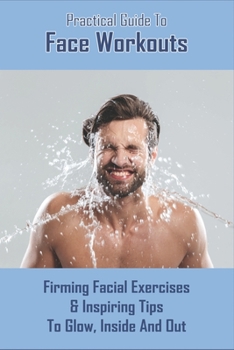 Paperback Practical Guide To Face Workouts: Firming Facial Exercises & Inspiring Tips To Glow, Inside And Out: Facial Acupuncture Book