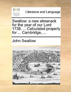 Paperback Swallow: A New Almanack for the Year of Our Lord 1738. ... Calculated Properly for ... Cambridge, ... Book
