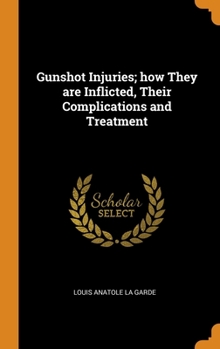 Hardcover Gunshot Injuries; how They are Inflicted, Their Complications and Treatment Book