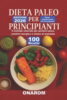 DIETA PALEO PER PRICIPIANTI: Il metodo naturale per perdere peso, sentirti energico e vivere al massimo