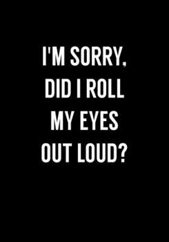 Paperback I'm Sorry, Did I Roll My Eyes Out Loud?: Funny Gag Gifts For Coworkers Notebook (Dot Grid Journal & Weekly Planner) Book