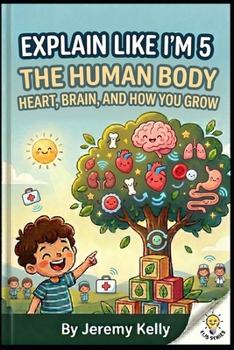 Explain Like I'm 5: The Human Body: Heart, Brain, and How You Grow (Explain Like I'm 5: Big Ideas Made Tiny)