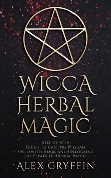 Paperback Wicca Herbal Magic: Step-by-Step Guide to Casting Wiccan Spells with Herbs and Unlocking the Power of Herbal Magic Book