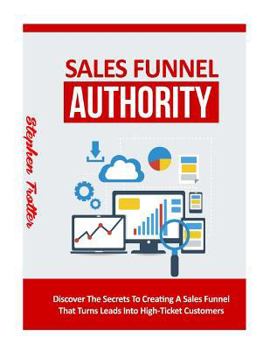 Paperback Sales Funnel Authority: Discover The Secrets To Creating A Sale Funnel That Turns Leads Into High-Ticket Customers Book