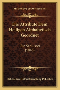Paperback Die Attribute Dem Heiligen Alphabetisch Geordnet: Ein Schlussel (1843) [German] Book
