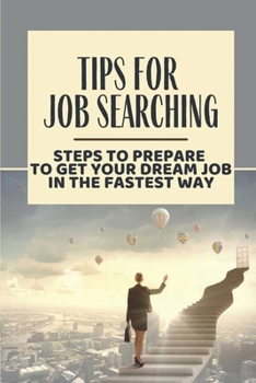 Paperback Tips For Job Searching: Steps To Prepare To Get Your Dream Job In The Fastest Way: How To Get A Job In A Week Book