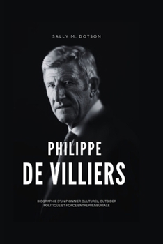 Philippe de Villiers: Biographie d'un Pionnier Culturel, Outsider Politique et Force Entrepreneuriale (French Edition)