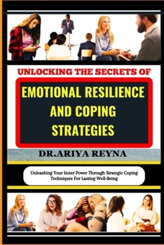UNLOCKING THE SECRETS OF EMOTIONAL RESILIENCE AND COPING STRATEGIES: Unleashing Your Inner Power Through Strategic Coping Techniques For Lasting Well-Being B0CP1Y4SQ1 Book Cover