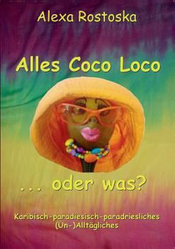 Paperback Alles Coco loco ...oder was?: Karibische-paradiesische-paradriesliche (Un-)Alltäglichkeiten [German] Book