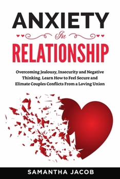 Paperback Anxiety in Relationships: Overcoming Jealousy, Insecurity and Negative Thinking. Learn How to Feel Secure and Elimate Couples Conflicts From a L Book