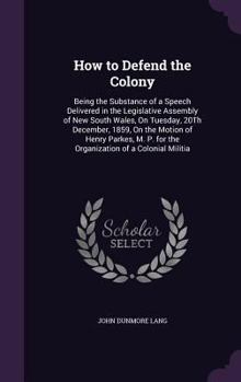 Hardcover How to Defend the Colony: Being the Substance of a Speech Delivered in the Legislative Assembly of New South Wales, On Tuesday, 20Th December, 1 Book