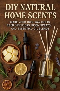 Paperback DIY Natural Home Scents: Make Your Own Wax Melts, Reed Diffusers, Room Sprays, and Essential-Oil Blends Book