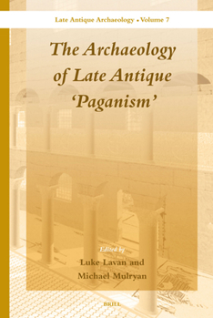 The Archaeology of Late Antique 'Paganism' - Book #7 of the Late Antique Archaeology