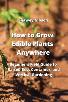 Paperback How to Grow Edible Plants Anywhere: Beginners Field Guide to Raised Bed, Container, and Vertical Gardening Book
