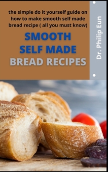 Paperback Smooth Self-Made Bread Recipe: The Simple Do It Yourself Guide On How To Make Smooth Self-Made Bread Recipe (All You Must Know) Book