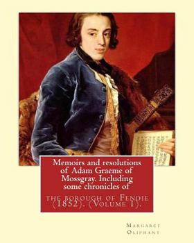 Paperback Memoirs and resolutions of Adam Graeme of Mossgray. Including some chronicles of: the borough of Fendie (1852). By: Margaret Oliphant, (Volume 1).Orig Book