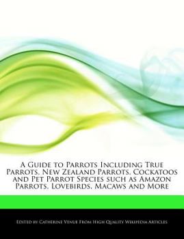 A Guide to Parrots Including True Parrots, New Zealand Parrots, Cockatoos and Pet Parrot Species Such As Amazon Parrots, Lovebirds, Macaws and More