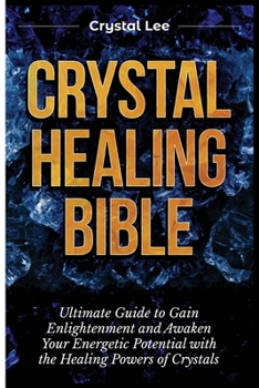 Paperback Crystal Healing Bible: Ultimate Guide to Gain Enlightenment and Awaken Your Energetic Potential with the Healing Powers of Crystals Book