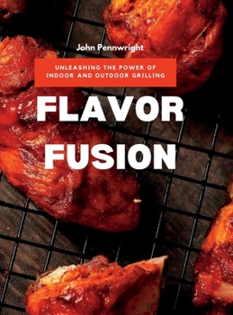 Hardcover Flavor Fusion: Unleashing the Power of Indoor and Outdoor Grilling Book