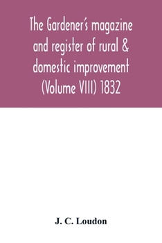 Paperback The Gardener's magazine and register of rural & domestic improvement (Volume VIII) 1832 Book