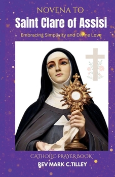 NOVENA TO SAINT CLARE OF ASSISI: Embracing Simplicity and Divine Love. A nine day powerful prayer for spiritual awakening