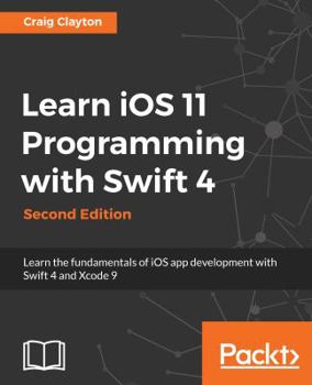 Paperback Learn iOS 11 Programming with Swift 4 - Second Edition: Learn the fundamentals of iOS app development with Swift 4 and Xcode 9 Book