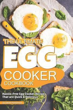 The Ultimate Egg Cooker Cookbook: Hassle-Free Egg Cooker Recipes That Are Quick Delicious