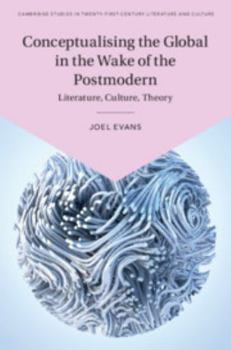 Conceptualising the Global in the Wake of the Postmodern: Literature, Culture, Theory - Book  of the Cambridge Studies in Twenty-First-Century Literature and Culture