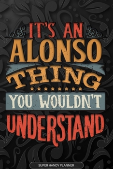 Alonso: It's An Alonso Thing You Wouldn't Understand - Alonso Name Planner With Notebook Journal Calendar Personel Goals Password Manager & Much More, Perfect Gift For A Male Called Alonso
