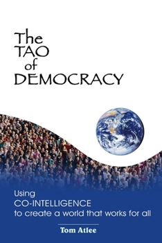 Paperback The Tao of Democracy: Using co-intelligence to create a world that works for all: Using Co-Intelligence to Create a World that Works for All Book