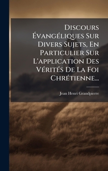 Hardcover Discours Ã&#137;vangÃ(c)liques Sur Divers Sujets, En Particulier Sur L'application Des VÃ(c)ritÃ(c)s De La Foi ChrÃ(c)tienne... [French] Book