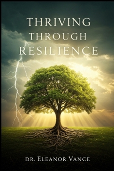 Thriving Through Resilience: Transform Adversity into Opportunity, Build Emotional Strength, and Live a Fulfilling Life