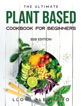 Paperback The Ultimate Plant Based Cookbook for Beginners: 2021 Edition Book
