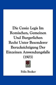 Paperback Die Cessio Legis Im Romischen, Gemeinen Und Burgerlichen Recht Unter Besonderer Berucksichtigung Der Einzeinen Anwendungsfalle (1903) [German] Book