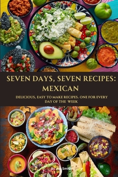 Paperback Seven Days, Seven Recipes: Mexican: Delicious, Easy to Make Recipes. One for Each Day of the Week. Book