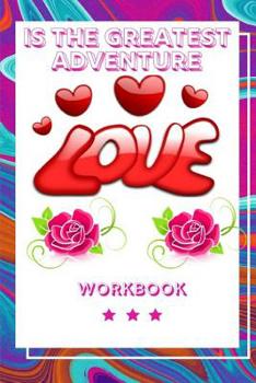 Love Is the Greatest Adventure: Best Experience in Love Workbook Perfect Gift for Your Wife, Husband and Parents this is The Best Gift for Loving Couple An Interactive Workbook For Loving and Happy Ma