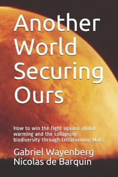 Paperback Another World Securing Ours: How to Win the Fight Against Global Warming and the Collapsing Biodiversity Through Terraforming Mars Book